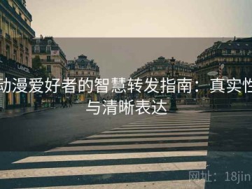 动漫爱好者的智慧转发指南：真实性与清晰表达
