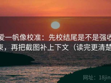 爱一帆像校准：先校结尾是不是强收束，再把截图补上下文（读完更清楚）