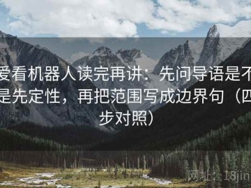 爱看机器人读完再讲：先问导语是不是先定性，再把范围写成边界句（四步对照）