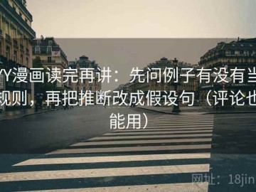 YY漫画读完再讲：先问例子有没有当规则，再把推断改成假设句（评论也能用）