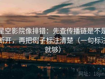 星空影院像排错：先查传播链是不是断开，再把例子标注清楚（一句标注就够）