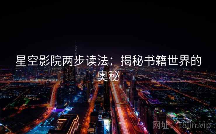 星空影院两步读法:揭秘书籍世界的奥秘 星空影院两步读法:揭秘书籍世界的奥秘