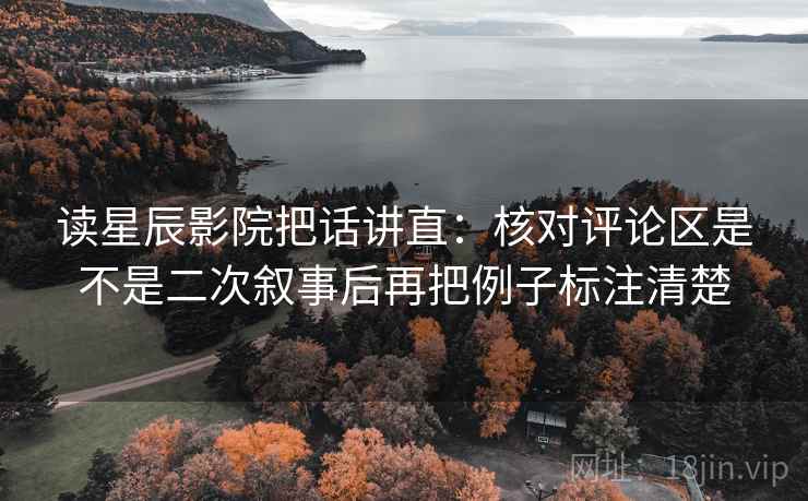 读星辰影院把话讲直：核对评论区是不是二次叙事后再把例子标注清楚