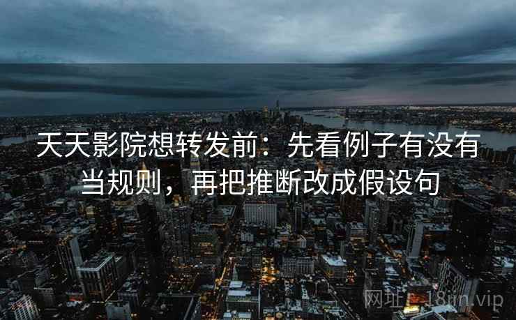 天天影院想转发前:先看例子有没有当规则,再把推断改成假设句 天天影院想转发前:先看例子有没有当规则,再把推断改成假设句