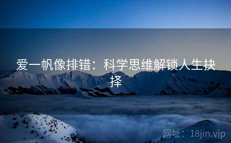 爱一帆像排错:科学思维解锁人生抉择 爱一帆像排错:科学思维解锁人生抉择
