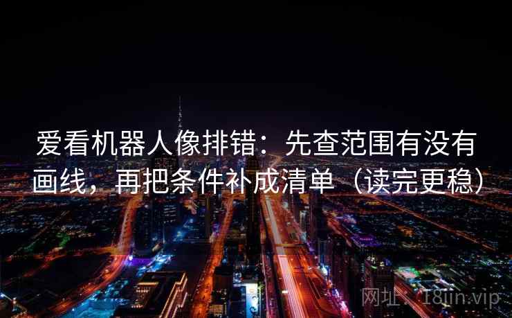 爱看机器人像排错：先查范围有没有画线，再把条件补成清单（读完更稳）