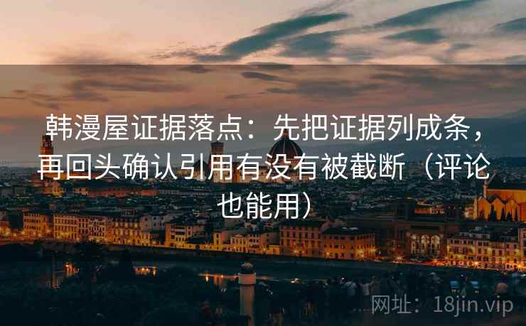 韩漫屋证据落点：先把证据列成条，再回头确认引用有没有被截断（评论也能用）