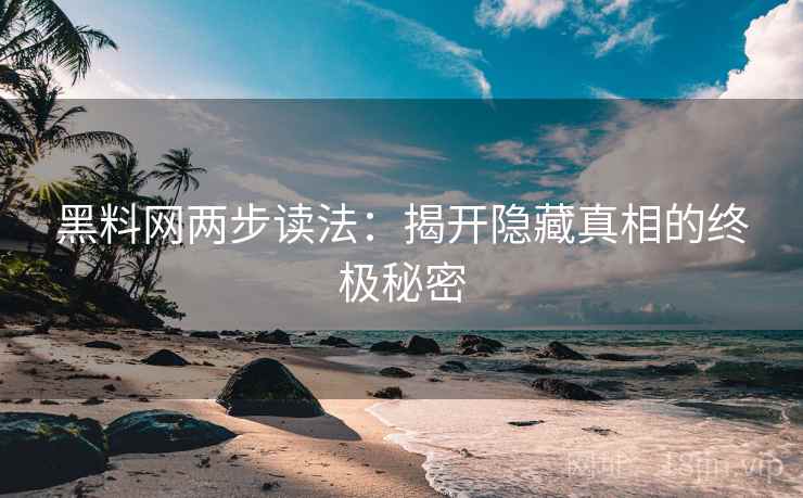 黑料网两步读法：揭开隐藏真相的终极秘密