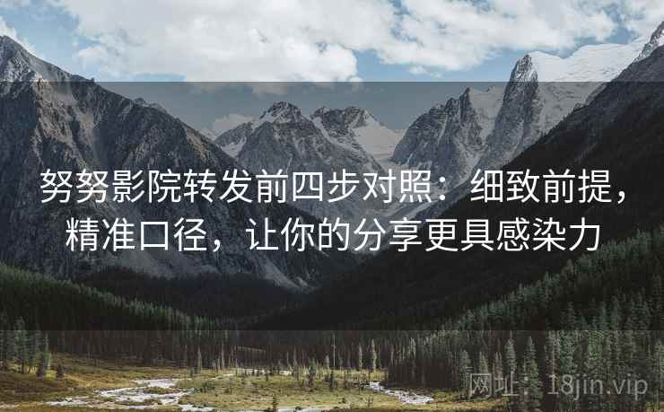 努努影院转发前四步对照：细致前提，精准口径，让你的分享更具感染力
