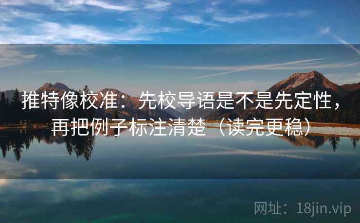 推特像校准：先校导语是不是先定性，再把例子标注清楚（读完更稳）