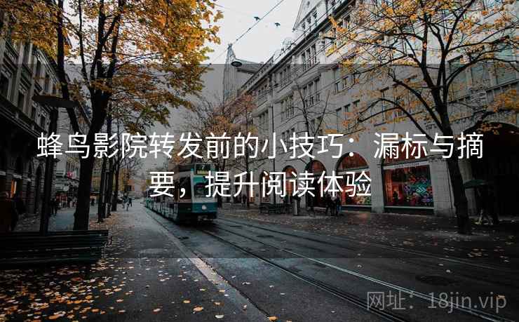 蜂鸟影院转发前的小技巧：漏标与摘要，提升阅读体验