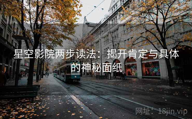 星空影院两步读法:揭开肯定与具体的神秘面纸 星空影院两步读法:揭开肯定与具体的神秘面纸