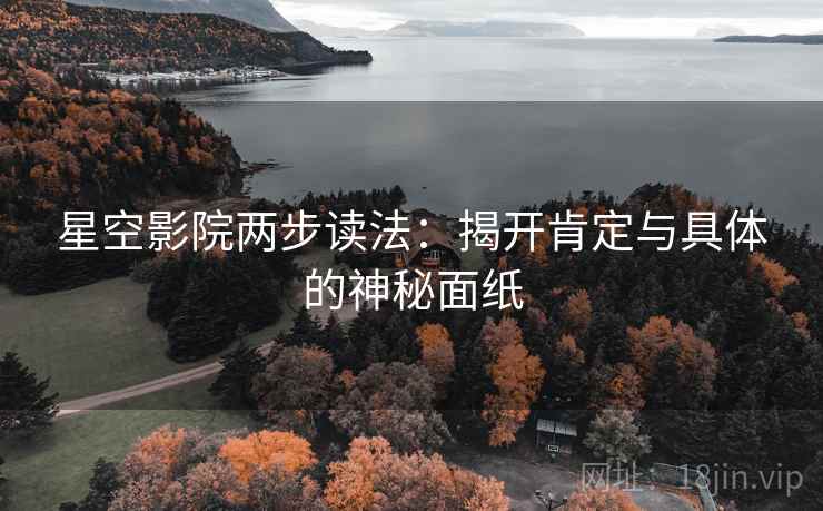 星空影院两步读法:揭开肯定与具体的神秘面纸 星空影院两步读法:揭开肯定与具体的神秘面纸