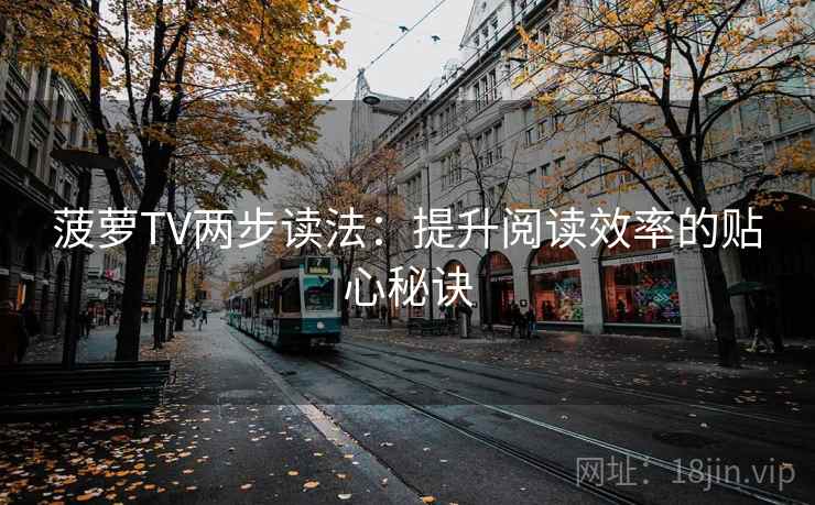 菠萝TV两步读法:提升阅读效率的贴心秘诀 菠萝TV两步读法:提升阅读效率的贴心秘诀