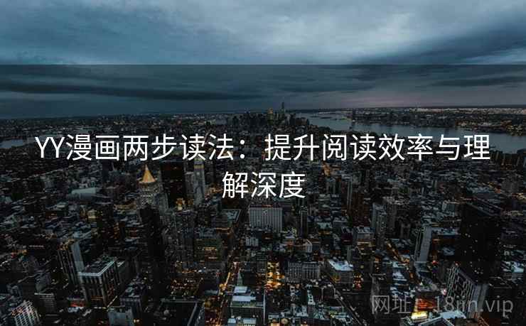 YY漫画两步读法:提升阅读效率与理解深度 YY漫画两步读法:提升阅读效率与理解深度