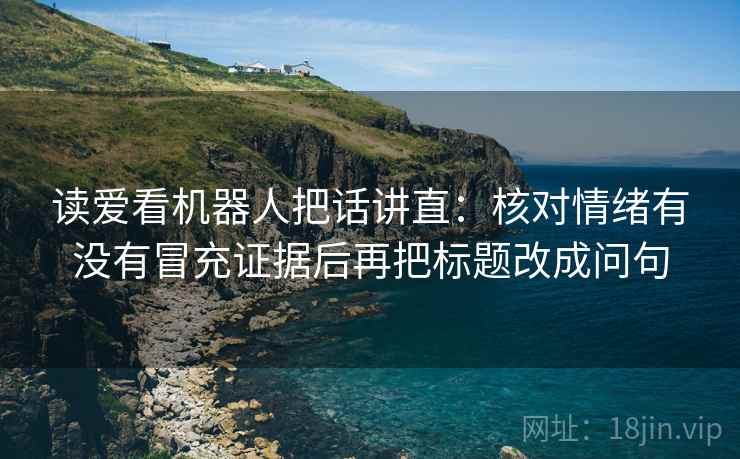 读爱看机器人把话讲直：核对情绪有没有冒充证据后再把标题改成问句