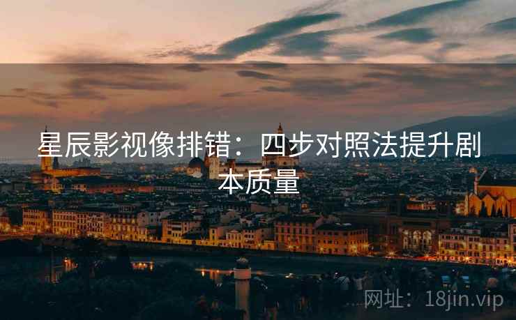 星辰影视像排错:四步对照法提升剧本质量 星辰影视像排错:四步对照法提升剧本质量