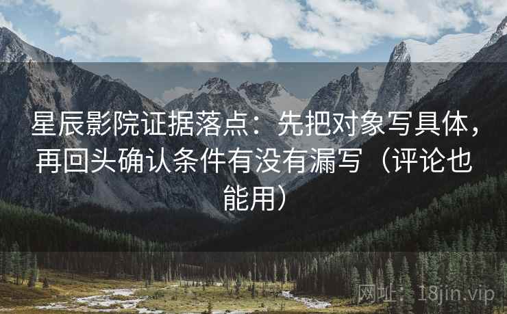 星辰影院证据落点:先把对象写具体,再回头确认条件有没有漏写(评论也能用) 星辰影院证据落点:先把对象写具体,再回头确认条件有没有漏写(评论也能用)