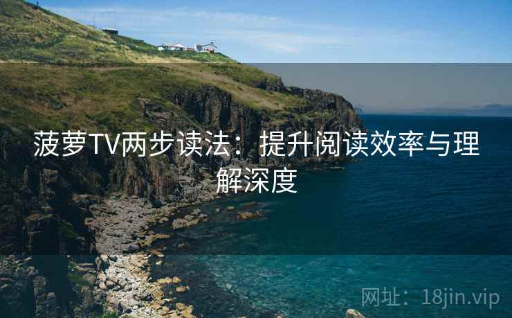 菠萝TV两步读法：提升阅读效率与理解深度