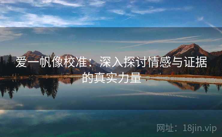 爱一帆像校准：深入探讨情感与证据的真实力量