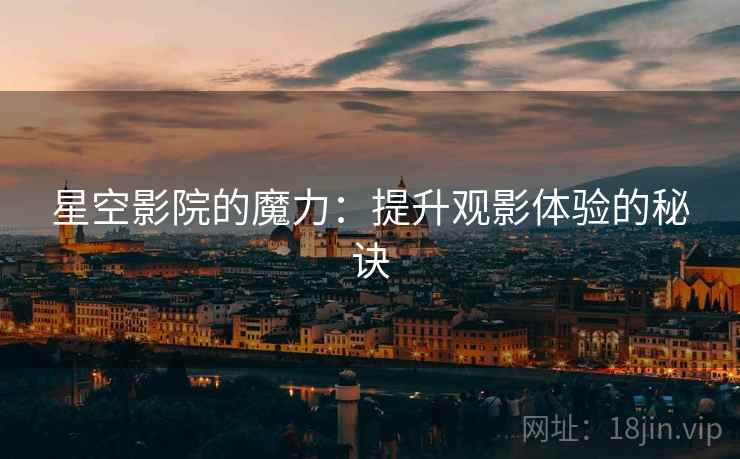 星空影院的魔力：提升观影体验的秘诀