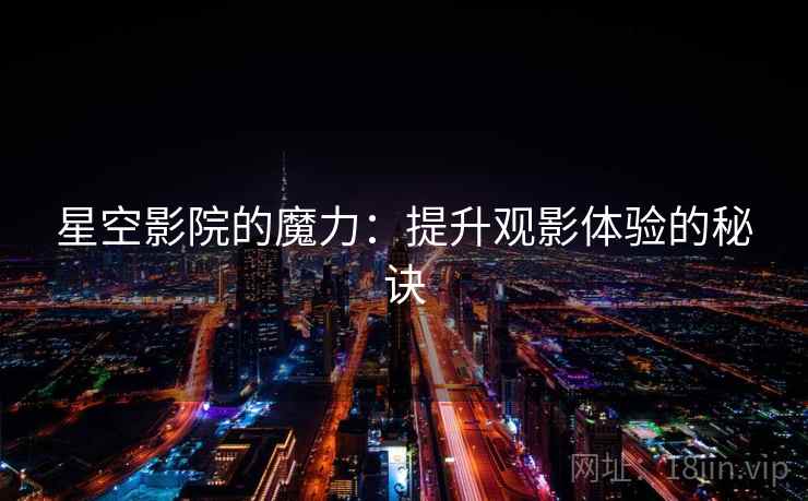 星空影院的魔力：提升观影体验的秘诀