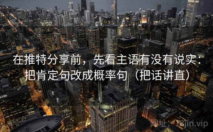 在推特分享前,先看主语有没有说实:把肯定句改成概率句(把话讲直) 在推特分享前,先看主语有没有说实:把肯定句改成概率句(把话讲直)