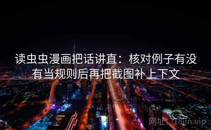读虫虫漫画把话讲直:核对例子有没有当规则后再把截图补上下文 读虫虫漫画把话讲直:核对例子有没有当规则后再把截图补上下文