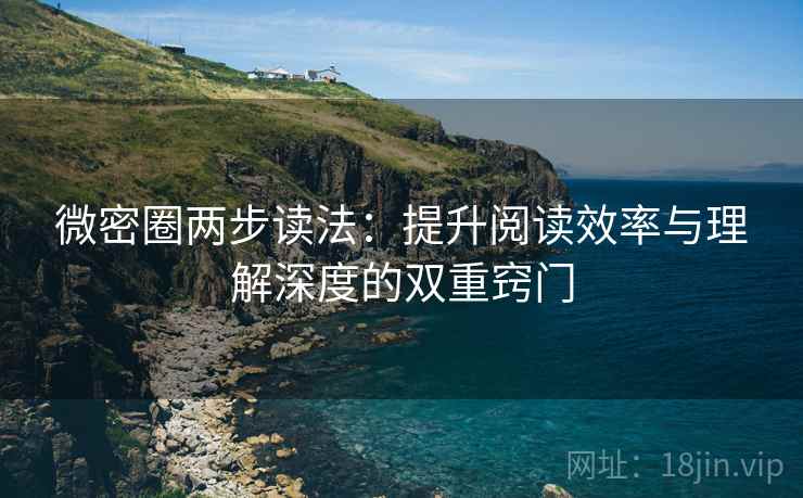微密圈两步读法：提升阅读效率与理解深度的双重窍门