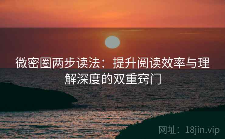 微密圈两步读法：提升阅读效率与理解深度的双重窍门