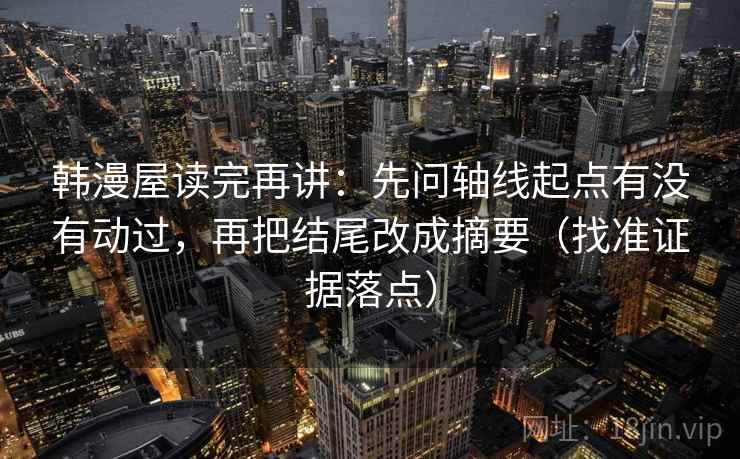 韩漫屋读完再讲：先问轴线起点有没有动过，再把结尾改成摘要（找准证据落点）