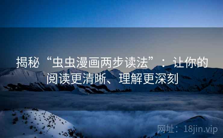 揭秘“虫虫漫画两步读法”：让你的阅读更清晰、理解更深刻