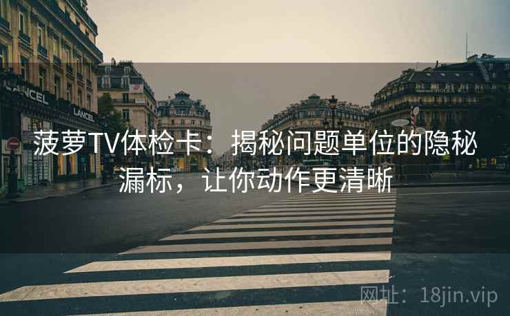 菠萝TV体检卡：揭秘问题单位的隐秘漏标，让你动作更清晰