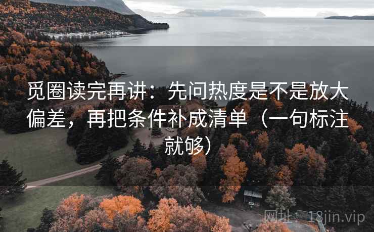 觅圈读完再讲：先问热度是不是放大偏差，再把条件补成清单（一句标注就够）